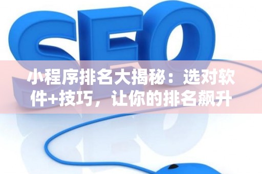 小程序排名大揭秘：选对软件+技巧，让你的排名飙升！