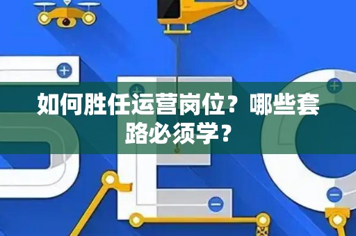 如何胜任运营岗位？哪些套路必须学？