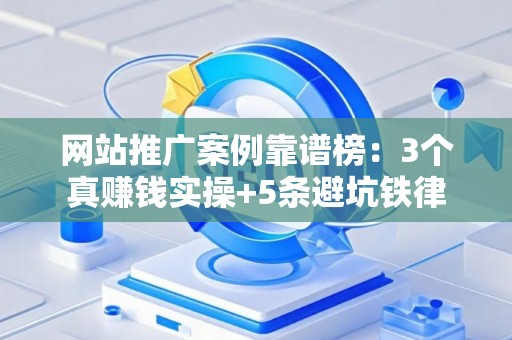 网站推广案例靠谱榜：3个真赚钱实操+5条避坑铁律
