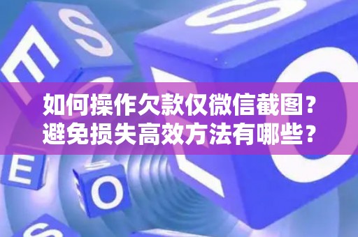 如何操作欠款仅微信截图？避免损失高效方法有哪些？