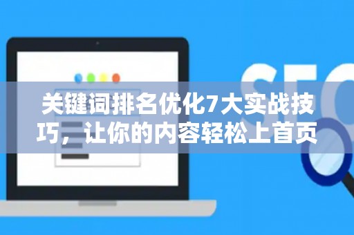 关键词排名优化7大实战技巧,让你的内容轻松上首页 关键词排名优化7大实战技巧,让你的内容轻松上首页