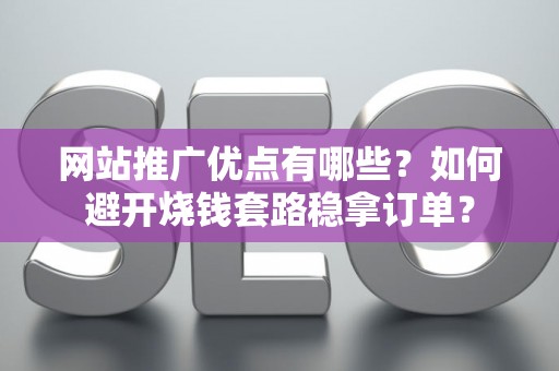 网站推广优点有哪些?如何避开烧钱套路稳拿订单? 网站推广优点有哪些?如何避开烧钱套路稳拿订单?