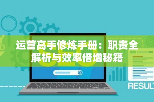 运营高手修炼手册：职责全解析与效率倍增秘籍