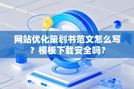 网站优化策划书范文怎么写？模板下载安全吗？