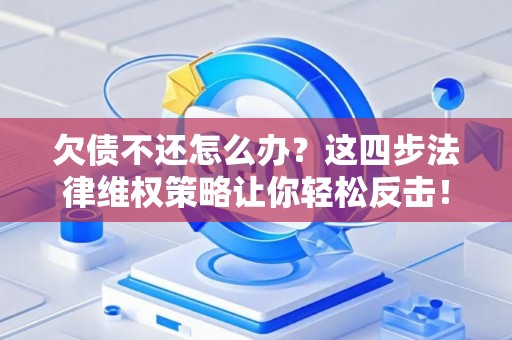 欠债不还怎么办？这四步法律维权策略让你轻松反击！