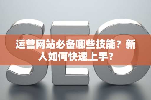 运营网站必备哪些技能？新人如何快速上手？