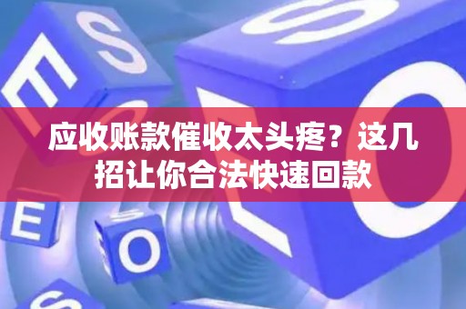 应收账款催收太头疼?这几招让你合法快速回款 应收账款催收太头疼?这几招让你合法快速回款