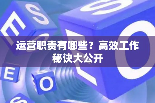 运营职责有哪些？高效工作秘诀大公开